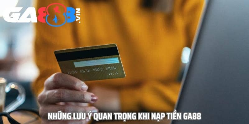 Những lưu ý quan trọng khi nạp tiền GA888